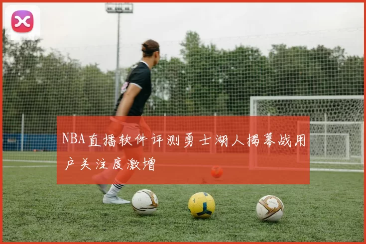 NBA直播软件评测勇士湖人揭幕战用户关注度激增