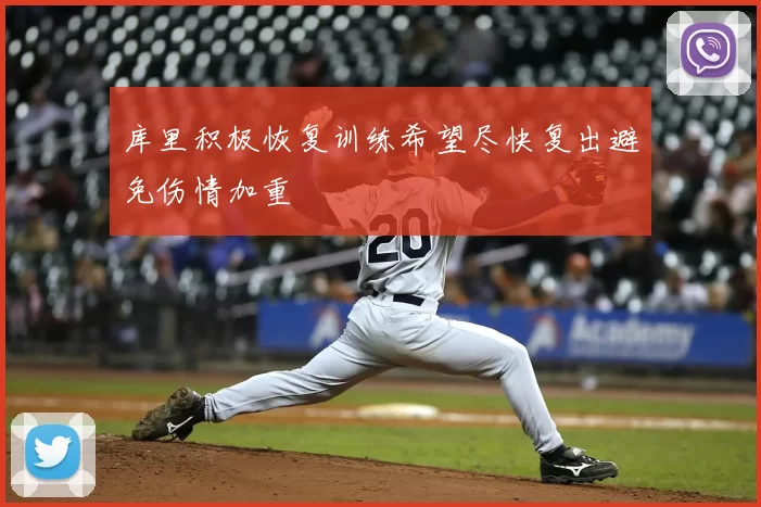 库里积极恢复训练希望尽快复出避免伤情加重