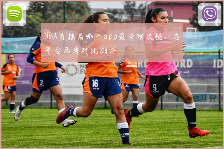 NBA直播看哪个app最清晰流畅,各平台画质对比测评
