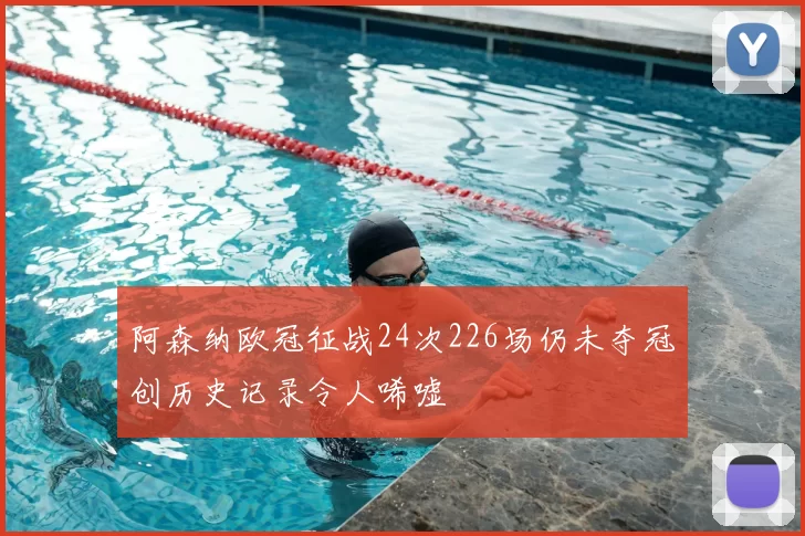阿森纳欧冠征战24次226场仍未夺冠创历史记录令人唏嘘
