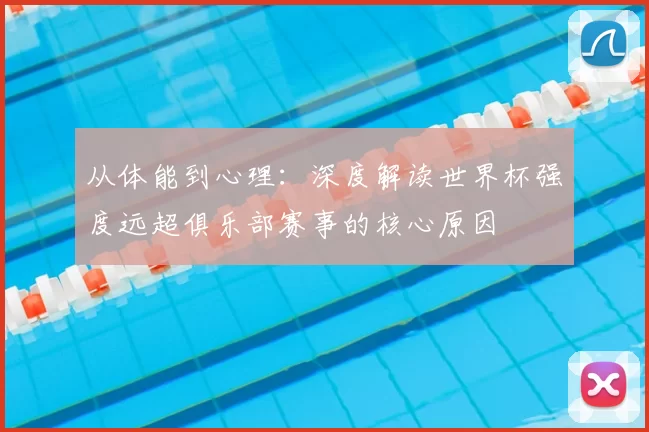 从体能到心理：深度解读世界杯强度远超俱乐部赛事的核心原因
