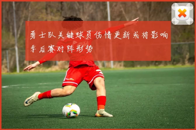 勇士队关键球员伤情更新或将影响季后赛对阵形势