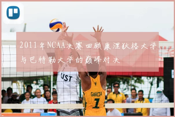 2011年NCAA决赛回顾康涅狄格大学与巴特勒大学的巅峰对决