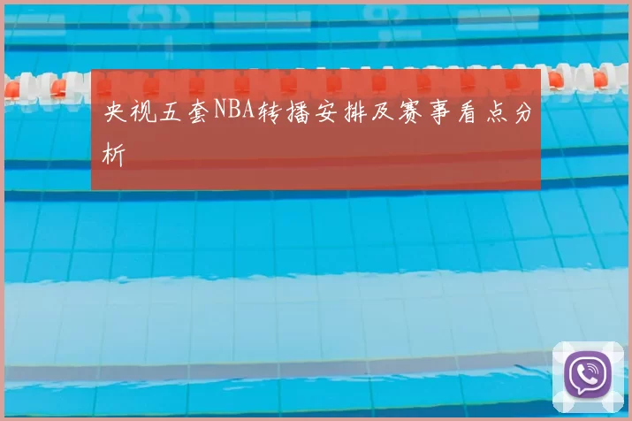 央视五套NBA转播安排及赛事看点分析