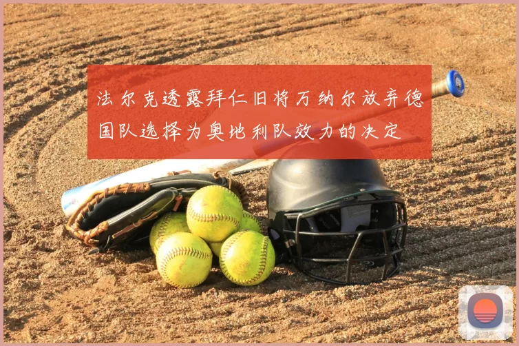 法尔克透露拜仁旧将万纳尔放弃德国队选择为奥地利队效力的决定