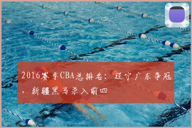 2016赛季CBA总排名：辽宁广东争冠，新疆黑马杀入前四