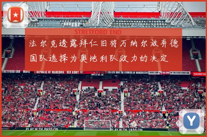 法尔克透露拜仁旧将万纳尔放弃德国队选择为奥地利队效力的决定