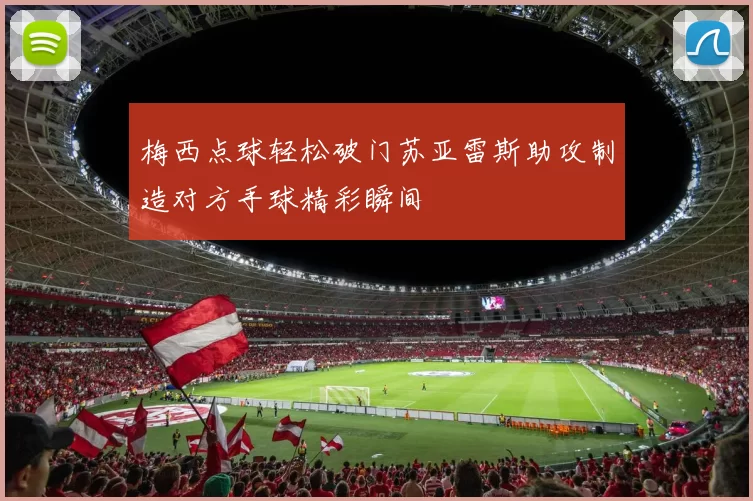梅西点球轻松破门苏亚雷斯助攻制造对方手球精彩瞬间