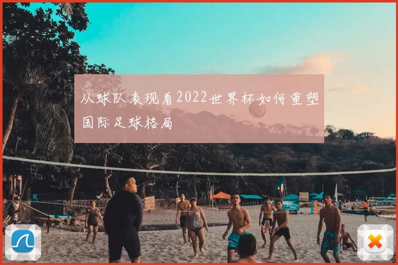 从球队表现看2022世界杯如何重塑国际足球格局