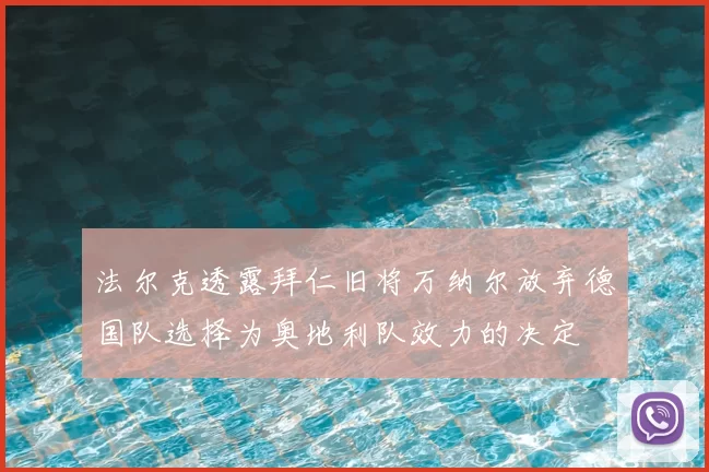法尔克透露拜仁旧将万纳尔放弃德国队选择为奥地利队效力的决定