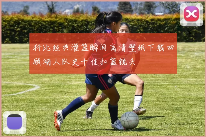 科比经典灌篮瞬间高清壁纸下载回顾湖人队史十佳扣篮镜头