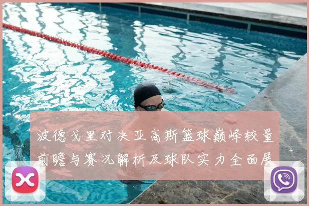 波德戈里对决亚高斯篮球巅峰较量前瞻与赛况解析及球队实力全面展望