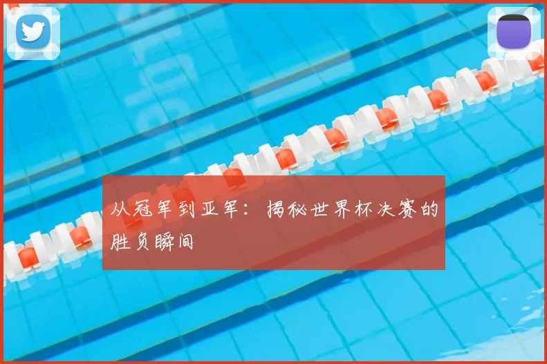 从冠军到亚军:揭秘世界杯决赛的胜负瞬间