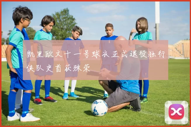 凯里欧文十一号球衣正式退役独行侠队史首获殊荣