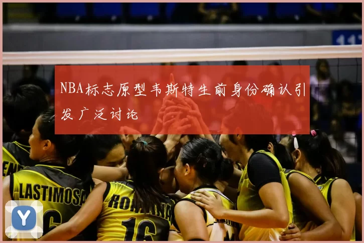 NBA标志原型韦斯特生前身份确认引发广泛讨论