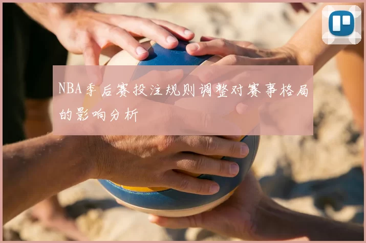 NBA季后赛投注规则调整对赛事格局的影响分析