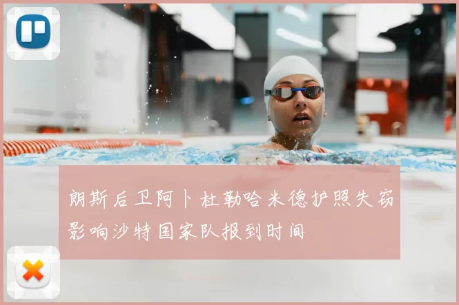 朗斯后卫阿卜杜勒哈米德护照失窃影响沙特国家队报到时间