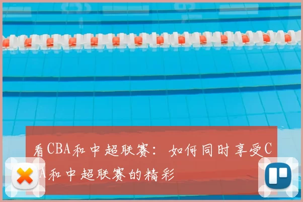看CBA和中超联赛：如何同时享受CBA和中超联赛的精彩