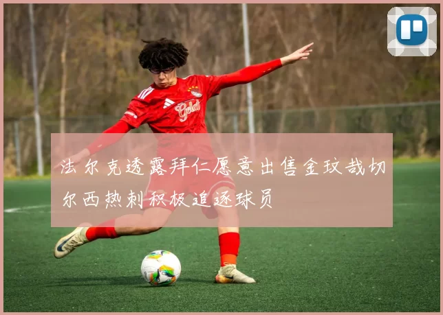 法尔克透露拜仁愿意出售金玟哉切尔西热刺积极追逐球员