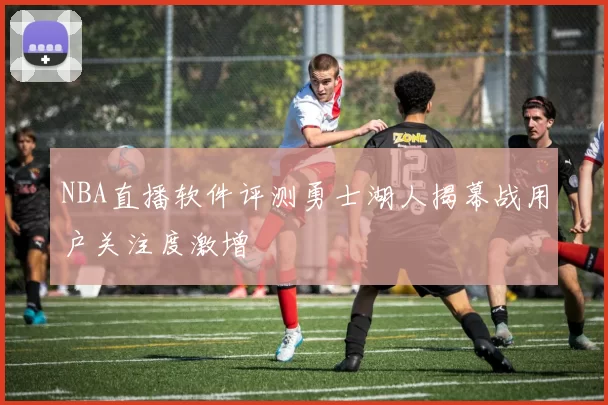 NBA直播软件评测勇士湖人揭幕战用户关注度激增