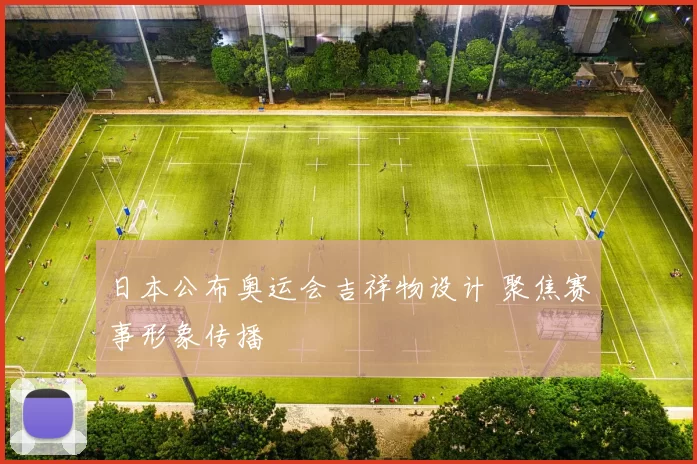 日本公布奥运会吉祥物设计 聚焦赛事形象传播