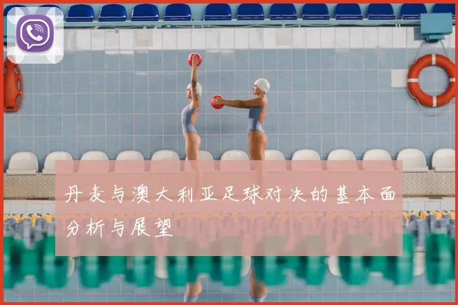 丹麦与澳大利亚足球对决的基本面分析与展望