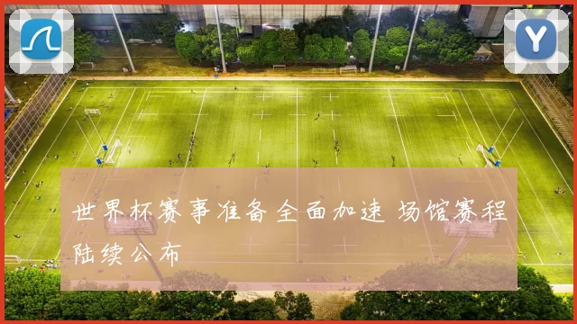 世界杯赛事准备全面加速 场馆赛程陆续公布
