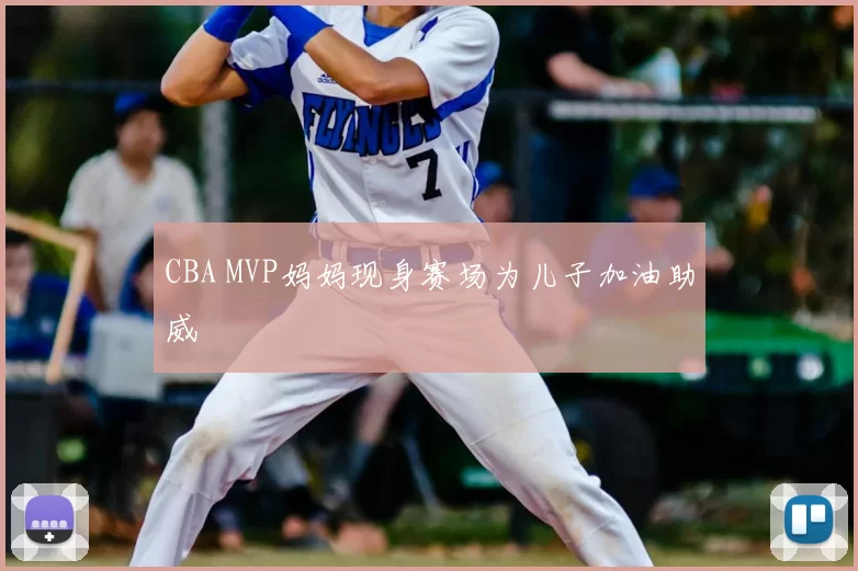 CBA MVP妈妈现身赛场为儿子加油助威