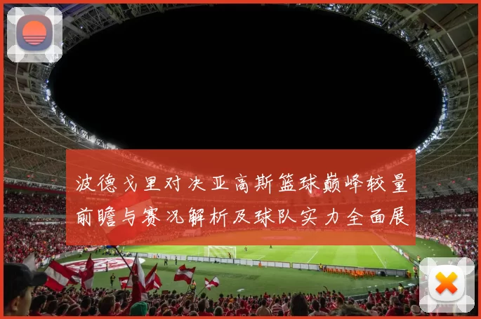 波德戈里对决亚高斯篮球巅峰较量前瞻与赛况解析及球队实力全面展望