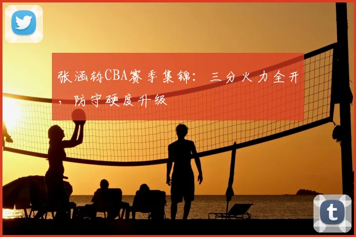 张涵钧CBA赛季集锦：三分火力全开，防守硬度升级