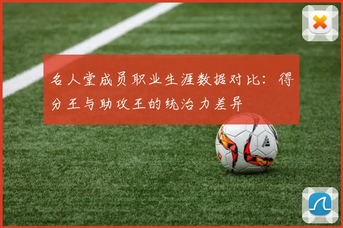 名人堂成员职业生涯数据对比：得分王与助攻王的统治力差异