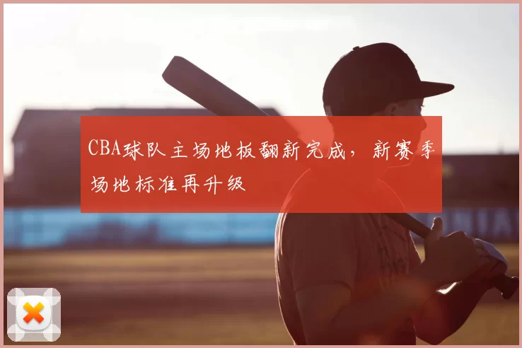 CBA球队主场地板翻新完成，新赛季场地标准再升级