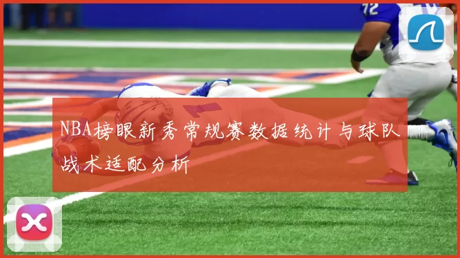 NBA榜眼新秀常规赛数据统计与球队战术适配分析