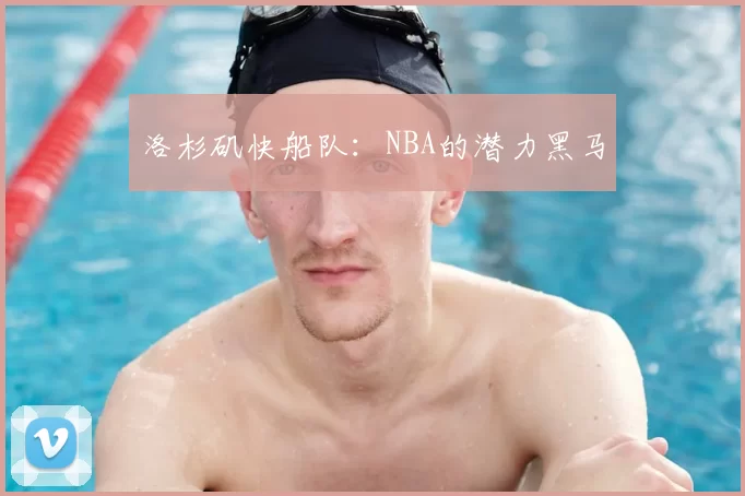 洛杉矶快船队：NBA的潜力黑马
