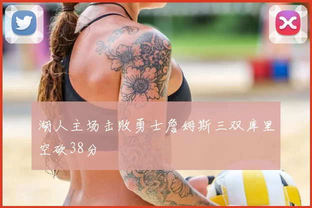 湖人主场击败勇士詹姆斯三双库里空砍38分