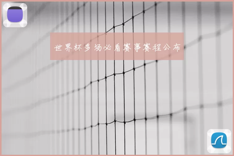 世界杯多场必看赛事赛程公布