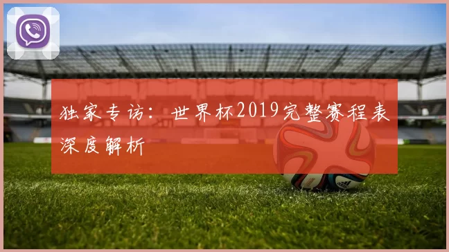 独家专访:世界杯2019完整赛程表深度解析