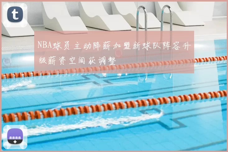 NBA球员主动降薪加盟新球队阵容升级薪资空间获调整
