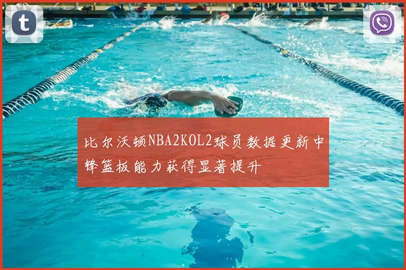 比尔沃顿NBA2KOL2球员数据更新中锋篮板能力获得显著提升