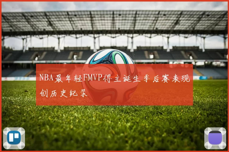 NBA最年轻FMVP得主诞生季后赛表现创历史纪录