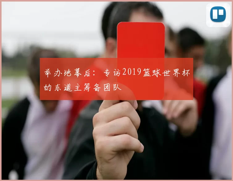 举办地幕后:专访2019篮球世界杯的东道主筹备团队