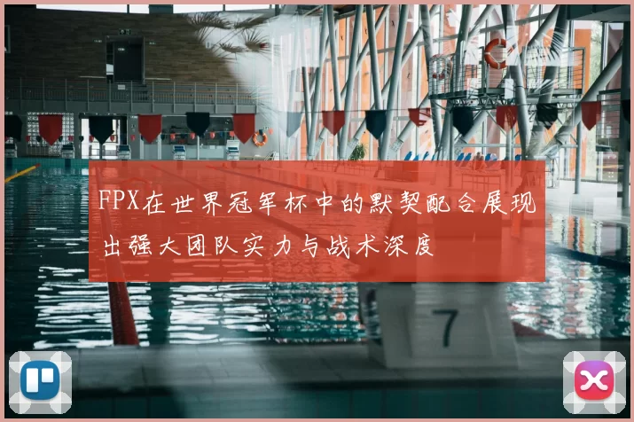 FPX在世界冠军杯中的默契配合展现出强大团队实力与战术深度