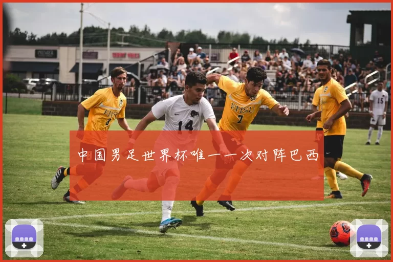 中国男足世界杯唯一一次对阵巴西