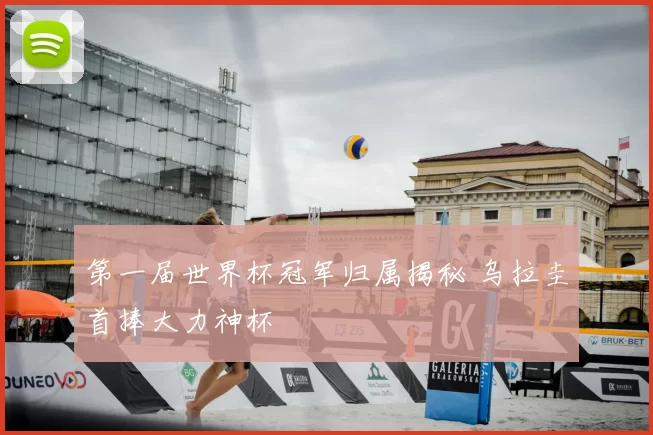 第一届世界杯冠军归属揭秘 乌拉圭首捧大力神杯