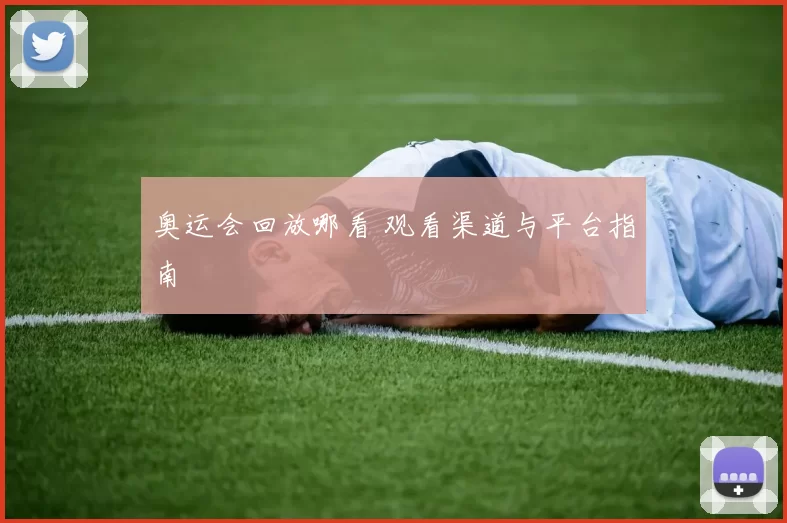 奥运会回放哪看 观看渠道与平台指南
