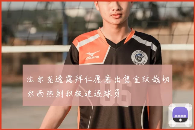 法尔克透露拜仁愿意出售金玟哉切尔西热刺积极追逐球员