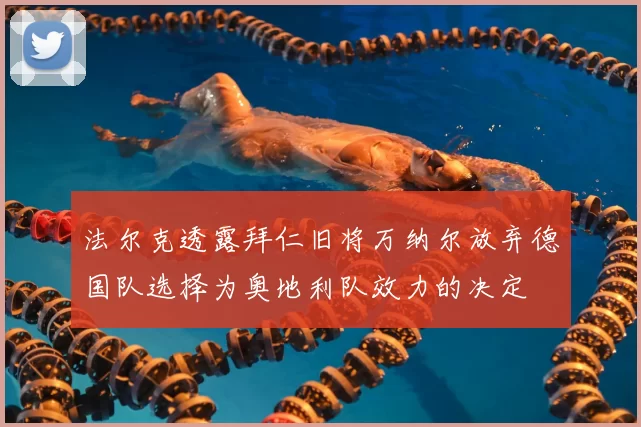 法尔克透露拜仁旧将万纳尔放弃德国队选择为奥地利队效力的决定