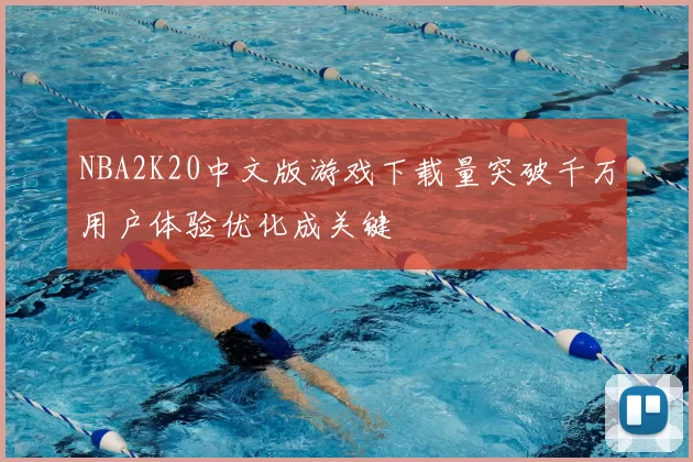 NBA2K20中文版游戏下载量突破千万用户体验优化成关键