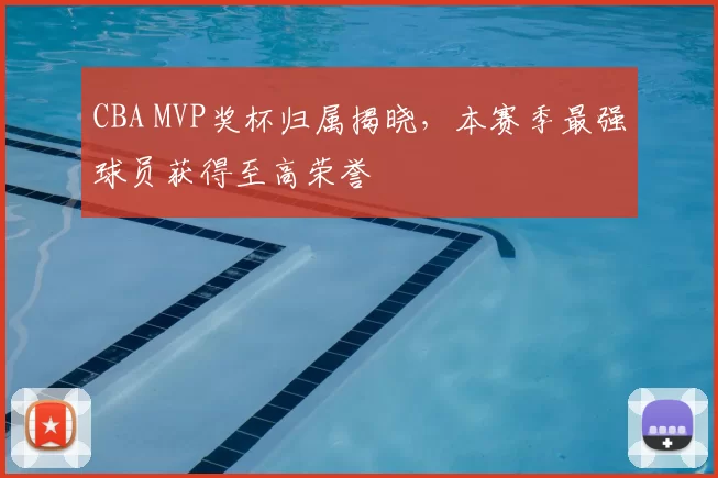 CBA MVP奖杯归属揭晓，本赛季最强球员获得至高荣誉