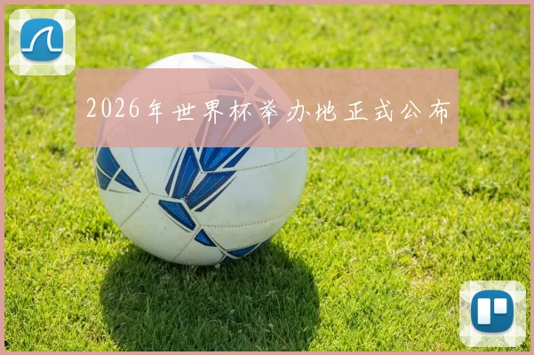 2026年世界杯举办地正式公布